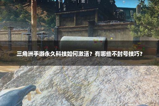 三角洲手游永久科技如何激活？有哪些不封号技巧？