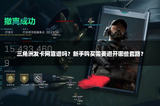 三角洲发卡网靠谱吗？新手购买需要避开哪些套路？